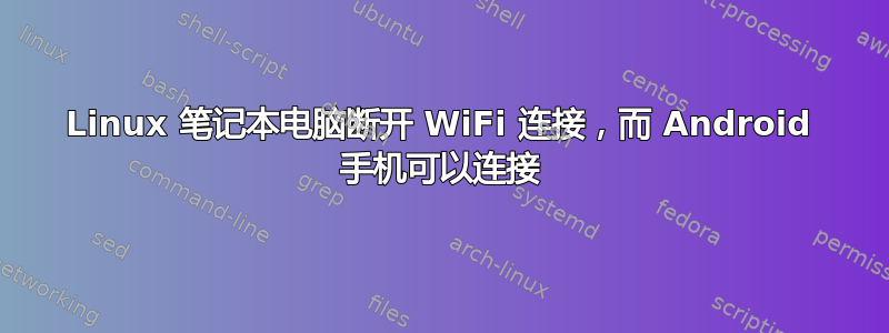 Linux 笔记本电脑断开 WiFi 连接，而 Android 手机可以连接