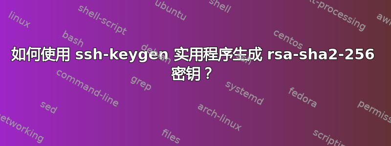 如何使用 ssh-keygen 实用程序生成 rsa-sha2-256 密钥？