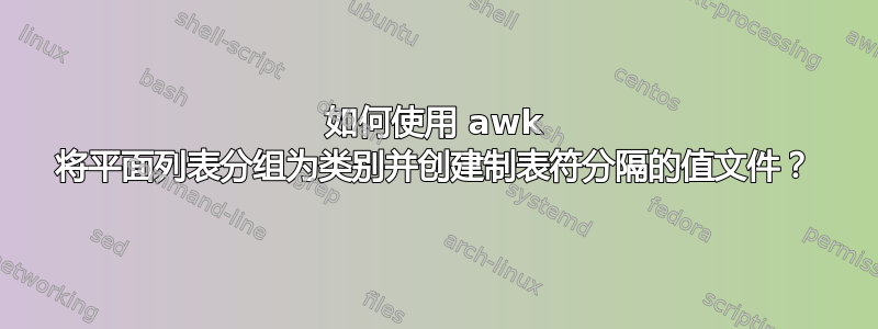 如何使用 awk 将平面列表分组为类别并创建制表符分隔的值文件？