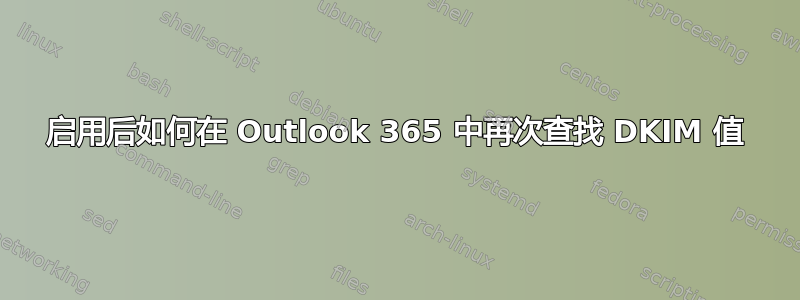 启用后如何在 Outlook 365 中再次查找 DKIM 值