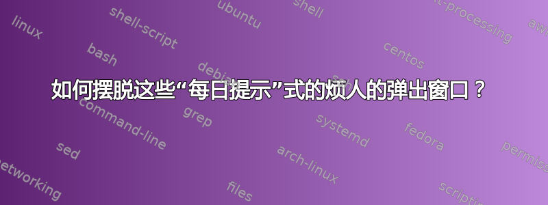 如何摆脱这些“每日提示”式的烦人的弹出窗口？