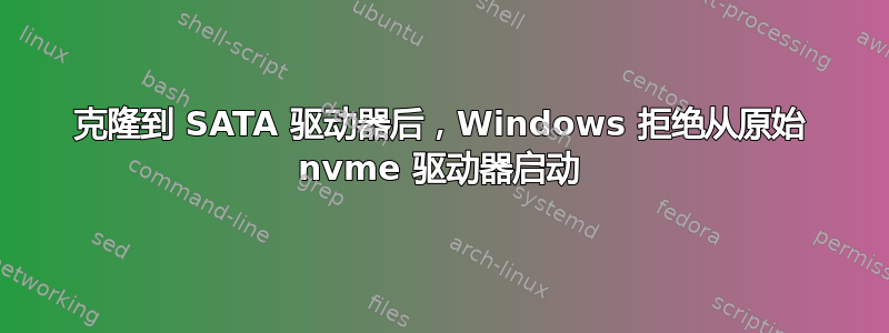 克隆到 SATA 驱动器后，Windows 拒绝从原始 nvme 驱动器启动