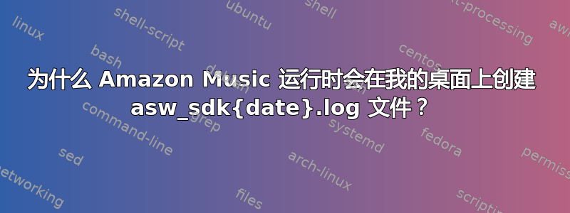 为什么 Amazon Music 运行时会在我的桌面上创建 asw_sdk{date}.log 文件？