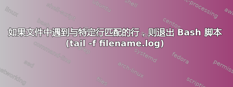 如果文件中遇到与特定行匹配的行，则退出 Bash 脚本 (tail -f filename.log)