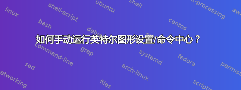 如何手动运行英特尔图形设置/命令中心？