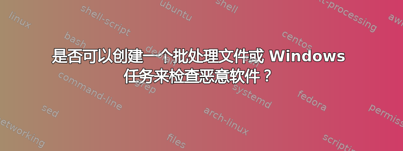 是否可以创建一个批处理文件或 Windows 任务来检查恶意软件？