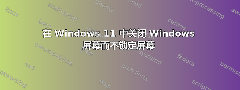 在 Windows 11 中关闭 Windows 屏幕而不锁定屏幕