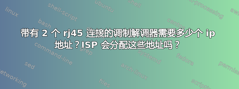 带有 2 个 rj45 连接的调制解调器需要多少个 ip 地址？ISP 会分配这些地址吗？