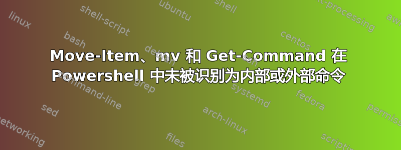 Move-Item、mv 和 Get-Command 在 Powershell 中未被识别为内部或外部命令