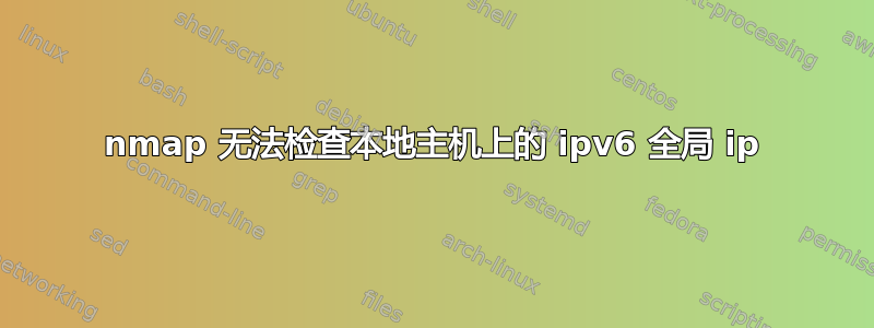 nmap 无法检查本地主机上的 ipv6 全局 ip