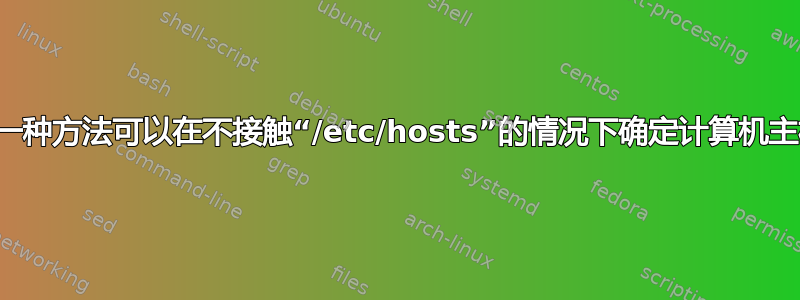 有没有一种方法可以在不接触“/etc/hosts”的情况下确定计算机主机名？