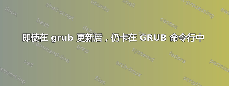 即使在 grub 更新后，仍卡在 GRUB 命令行中