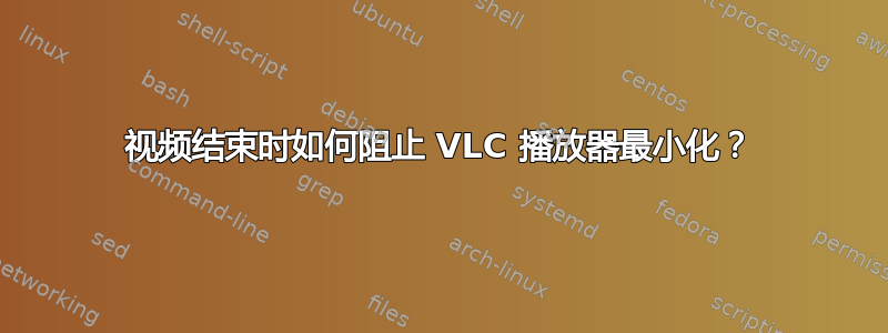 视频结束时如何阻止 VLC 播放器最小化？