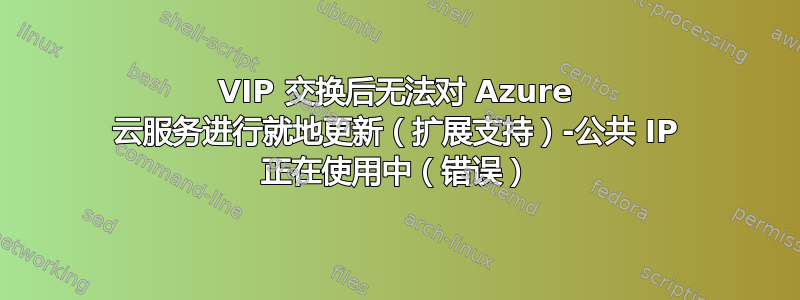 VIP 交换后无法对 Azure 云服务进行就地更新（扩展支持）-公共 IP 正在使用中（错误）