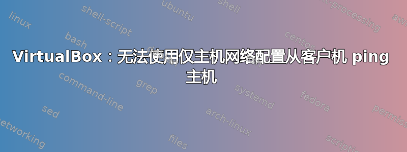 VirtualBox：无法使用仅主机网络配置从客户机 ping 主机