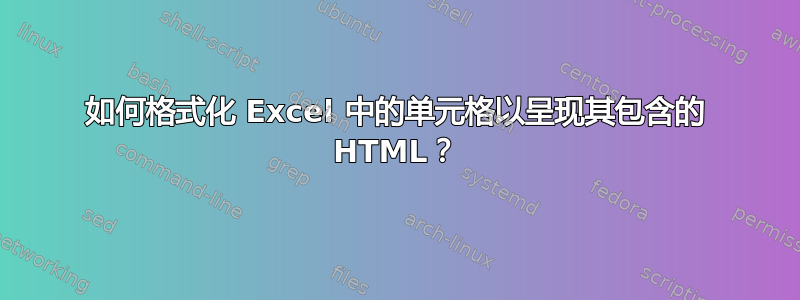 如何格式化 Excel 中的单元格以呈现其包含的 HTML？