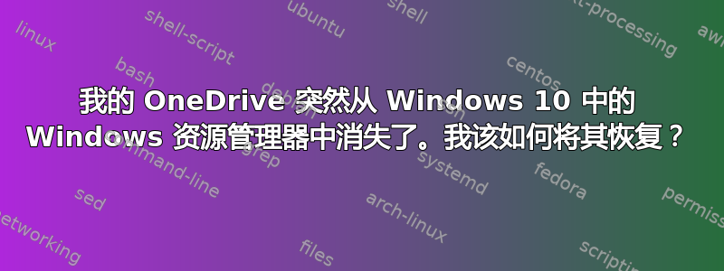 我的 OneDrive 突然从 Windows 10 中的 Windows 资源管理器中消失了。我该如何将其恢复？