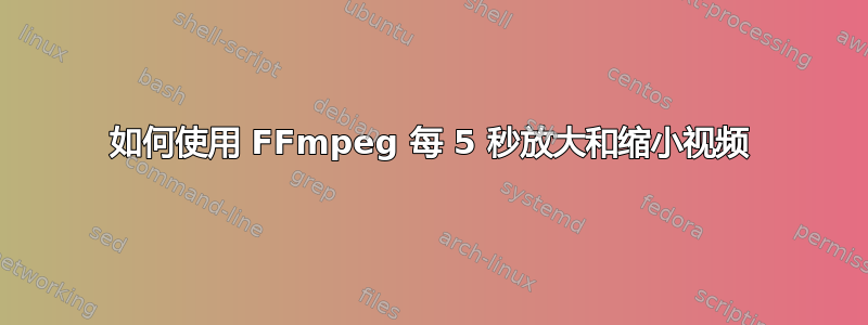 如何使用 FFmpeg 每 5 秒放大和缩小视频