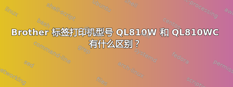 Brother 标签打印机型号 QL810W 和 QL810WC 有什么区别？