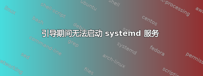 引导期间无法启动 systemd 服务