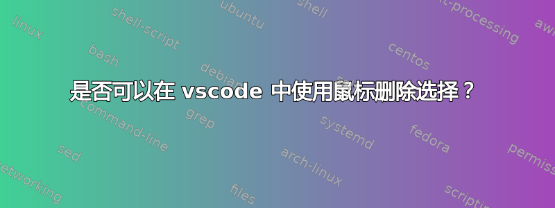 是否可以在 vscode 中使用鼠标删除选择？