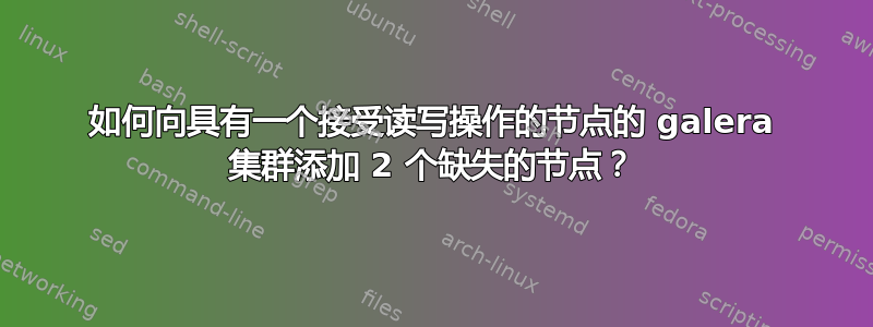 如何向具有一个接受读写操作的节点的 galera 集群添加 2 个缺失的节点？