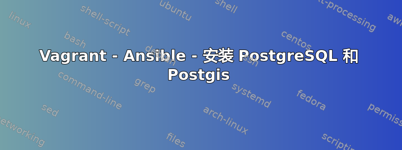 Vagrant - Ansible - 安装 PostgreSQL 和 Postgis