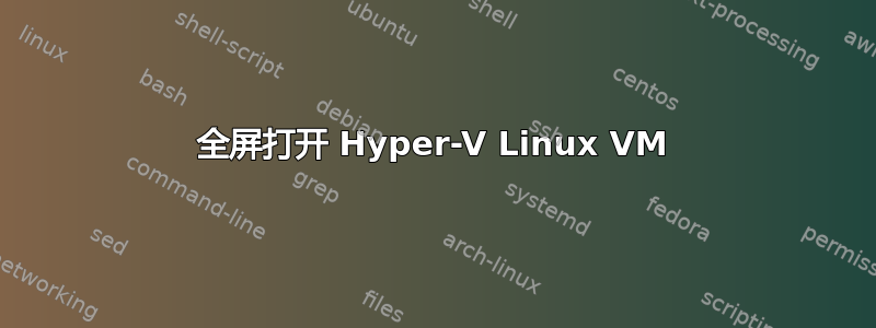 全屏打开 Hyper-V Linux VM