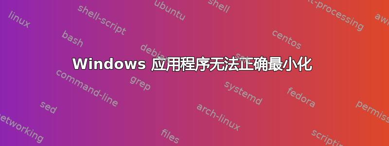 Windows 应用程序无法正确最小化