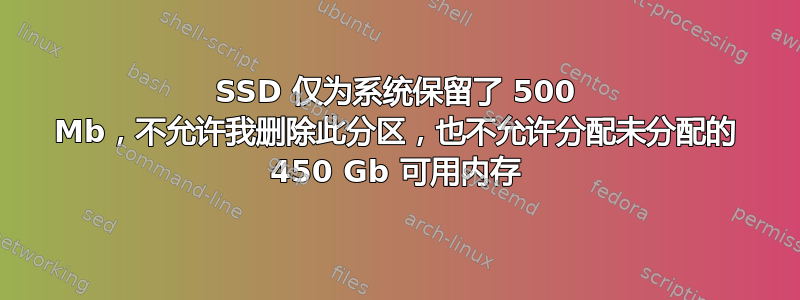 SSD 仅为系统保留了 500 Mb，不允许我删除此分区，也不允许分配未分配的 450 Gb 可用内存