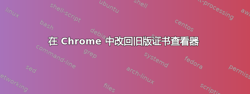 在 Chrome 中改回旧版证书查看器