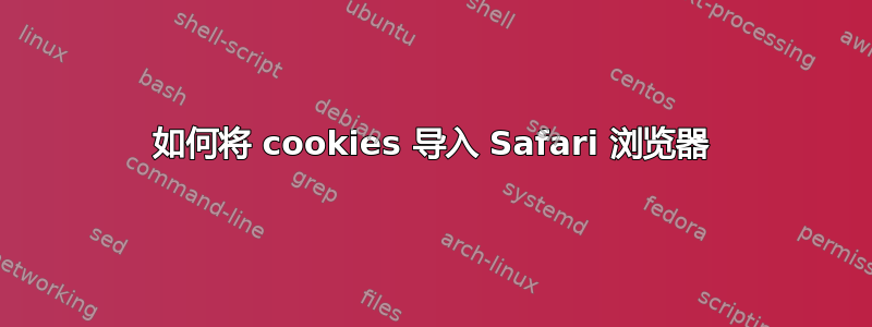 如何将 cookies 导入 Safari 浏览器