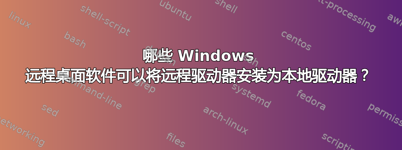 哪些 Windows 远程桌面软件可以将远程驱动器安装为本地驱动器？