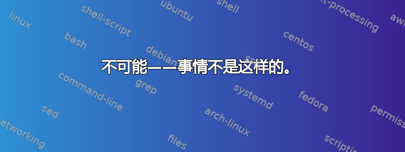 不可能——事情不是这样的。