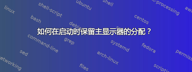 如何在启动时保留主显示器的分配？