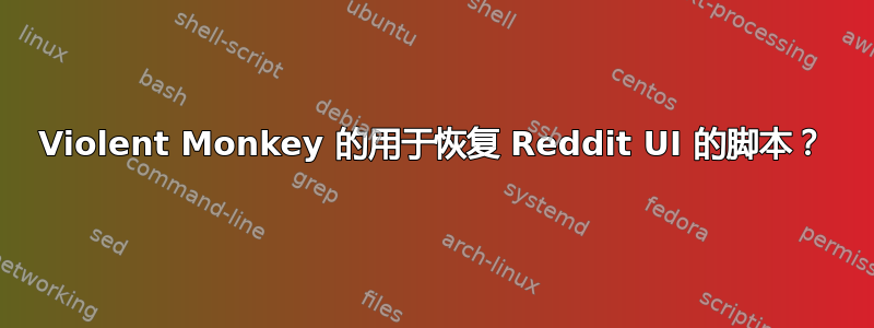 Violent Monkey 的用于恢复 Reddit UI 的脚本？