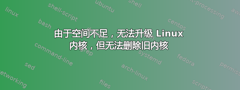 由于空间不足，无法升级 Linux 内核，但无法删除旧内核