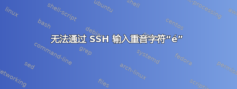 无法通过 SSH 输入重音字符“é”