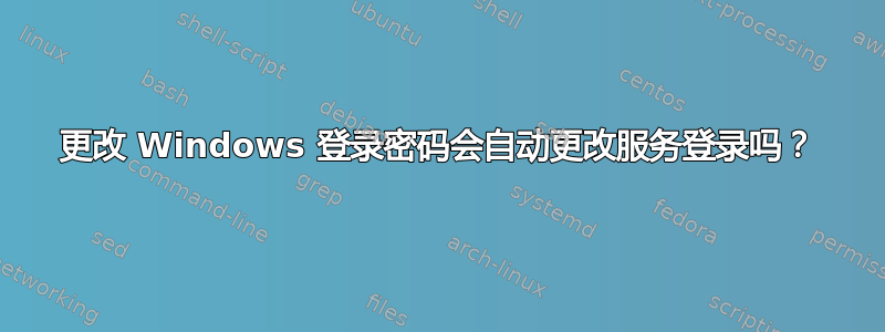 更改 Windows 登录密码会自动更改服务登录吗？