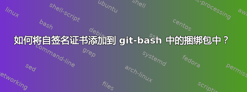 如何将自签名证书添加到 git-bash 中的捆绑包中？