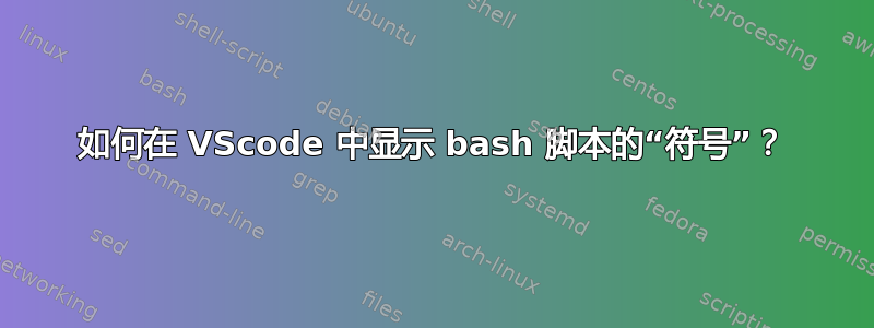 如何在 VScode 中显示 bash 脚本的“符号”？