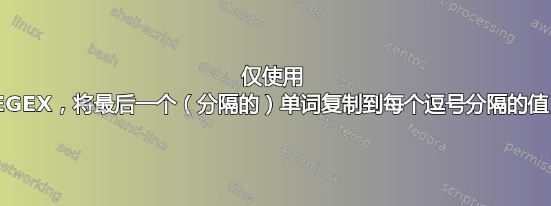 仅使用 REGEX，将最后一个（分隔的）单词复制到每个逗号分隔的值？