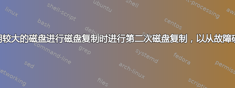 ddrescue，当使用较大的磁盘进行磁盘复制时进行第二次磁盘复制，以从故障硬盘进行第一次复制