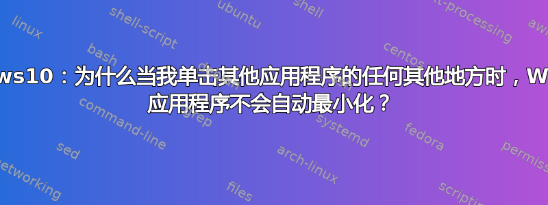 Windows10：为什么当我单击其他应用程序的任何其他地方时，Winamp 应用程序不会自动最小化？