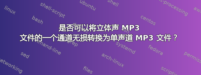 是否可以将立体声 MP3 文件的一个通道无损转换为单声道 MP3 文件？