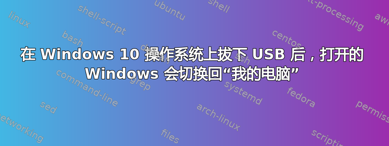 在 Windows 10 操作系统上拔下 USB 后，打开的 Windows 会切换回“我的电脑”