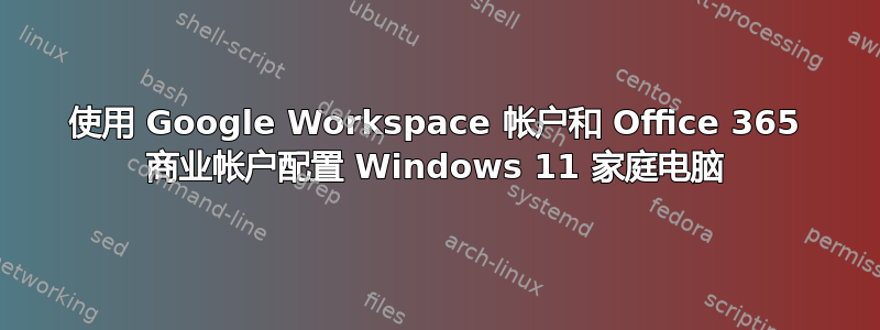 使用 Google Workspace 帐户和 Office 365 商业帐户配置 Windows 11 家庭电脑