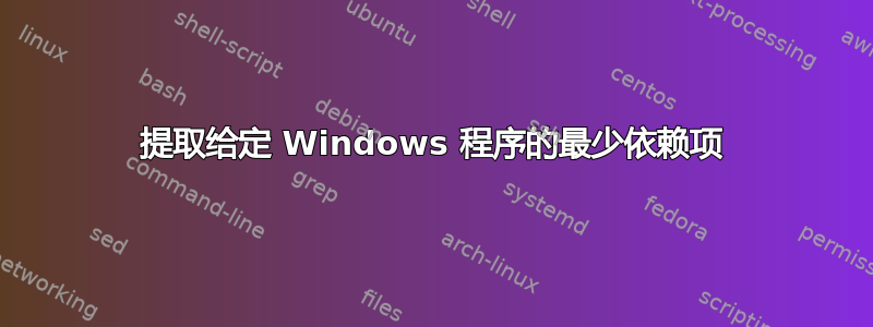 提取给定 Windows 程序的最少依赖项