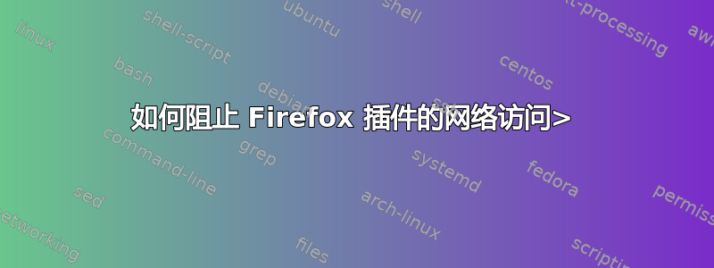 如何阻止 Firefox 插件的网络访问>