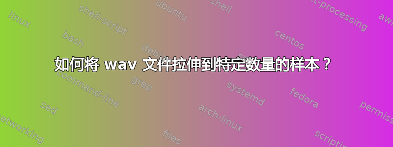 如何将 wav 文件拉伸到特定数量的样本？